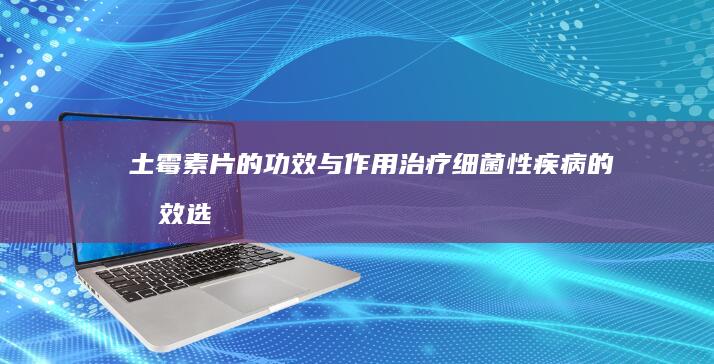 土霉素片的功效与作用：治疗细菌性疾病的有效选择