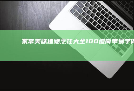 家常美味猪蹄烹饪大全：100道简单易学做法