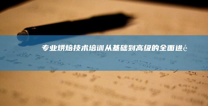 专业烘焙技术培训：从基础到高级的全面进阶